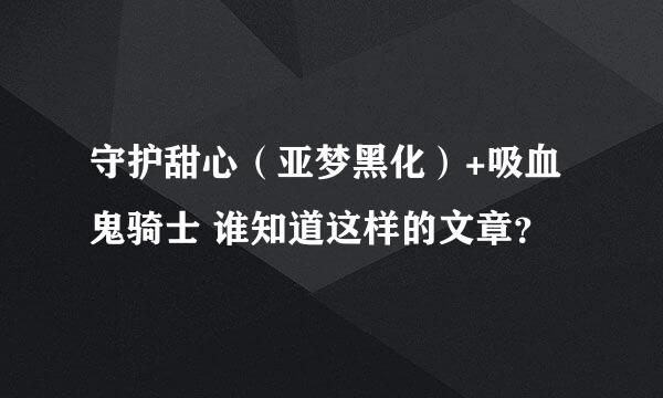 守护甜心（亚梦黑化）+吸血鬼骑士 谁知道这样的文章？