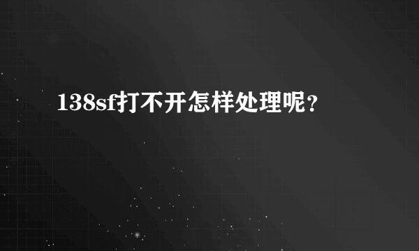 138sf打不开怎样处理呢？