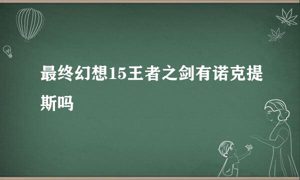 最终幻想15王者之剑有诺克提斯吗