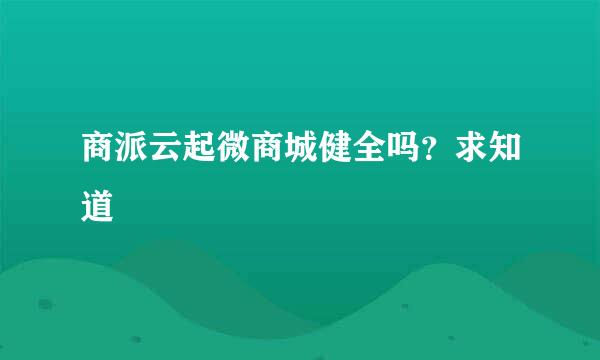 商派云起微商城健全吗？求知道