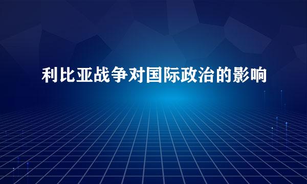 利比亚战争对国际政治的影响