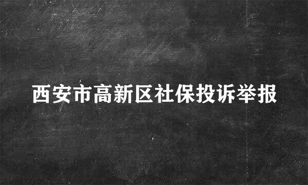 西安市高新区社保投诉举报