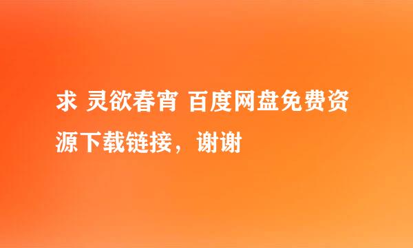 求 灵欲春宵 百度网盘免费资源下载链接，谢谢