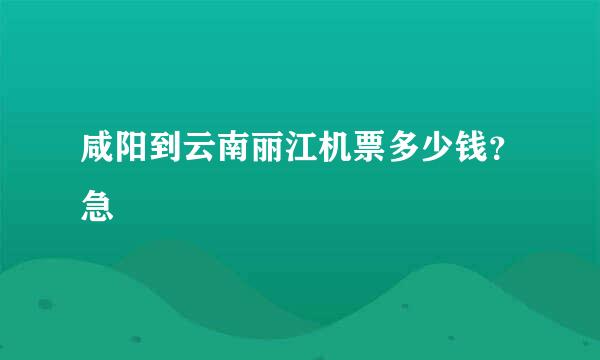 咸阳到云南丽江机票多少钱？急