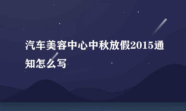 汽车美容中心中秋放假2015通知怎么写