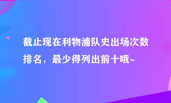 截止现在利物浦队史出场次数排名，最少得列出前十哦~