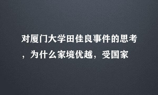 对厦门大学田佳良事件的思考，为什么家境优越，受国家