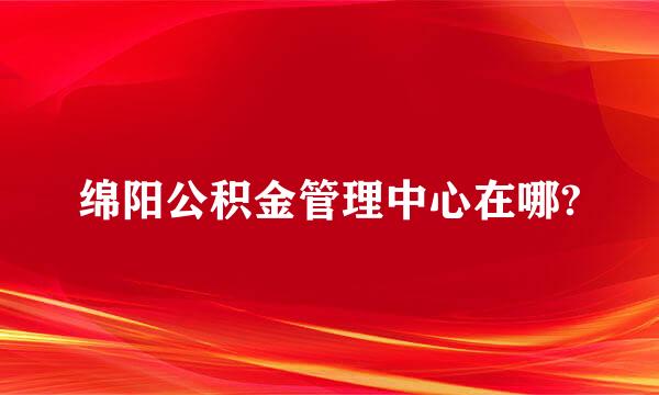 绵阳公积金管理中心在哪?