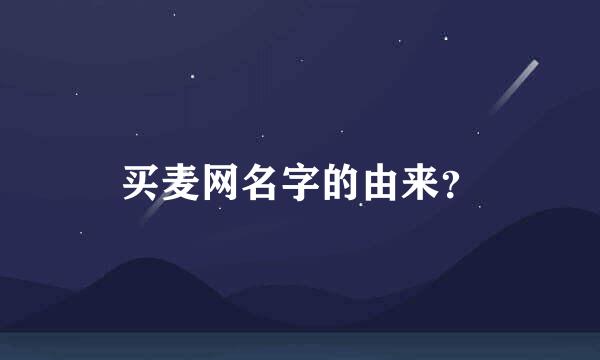 买麦网名字的由来？