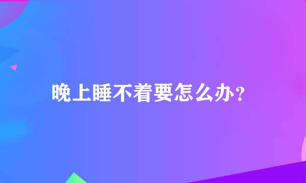 晚上睡不着要怎么办？