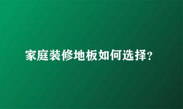 家庭装修地板如何选择？