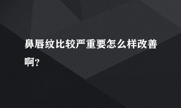 鼻唇纹比较严重要怎么样改善啊？