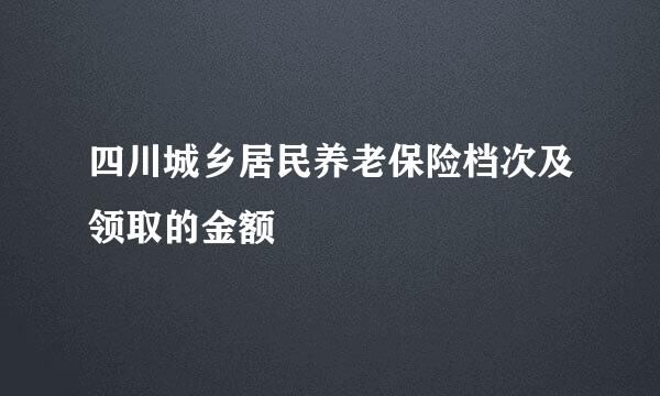 四川城乡居民养老保险档次及领取的金额