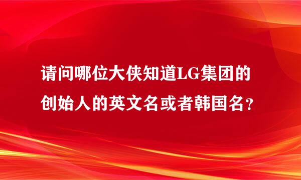 请问哪位大侠知道LG集团的创始人的英文名或者韩国名？