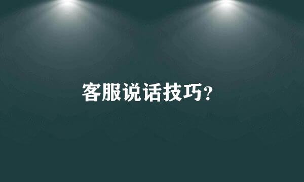 客服说话技巧？