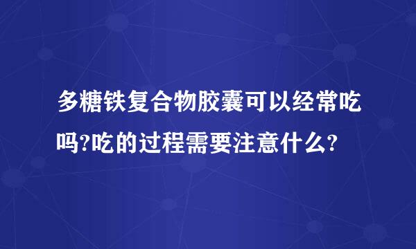 多糖铁复合物胶囊可以经常吃吗?吃的过程需要注意什么?