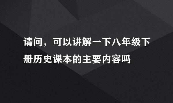 请问，可以讲解一下八年级下册历史课本的主要内容吗