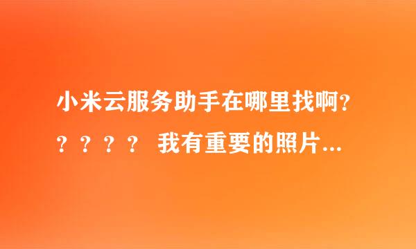 小米云服务助手在哪里找啊？？？？？ 我有重要的照片要找回啊！