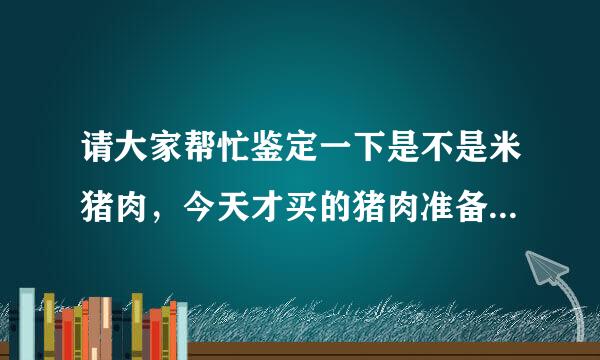 请大家帮忙鉴定一下是不是米猪肉，今天才买的猪肉准备过年的，这情况应该向什么部门反映？（有图）