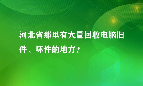 河北省那里有大量回收电脑旧件、坏件的地方？