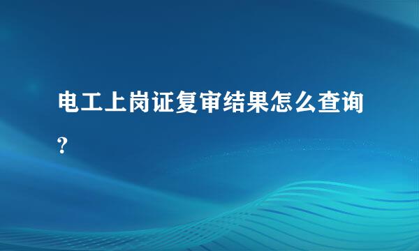 电工上岗证复审结果怎么查询？