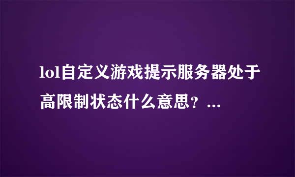 lol自定义游戏提示服务器处于高限制状态什么意思？以前都能一挑五的，现在不能了吗？