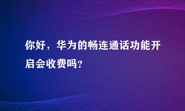 你好，华为的畅连通话功能开启会收费吗？