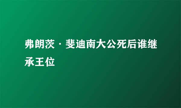 弗朗茨·斐迪南大公死后谁继承王位