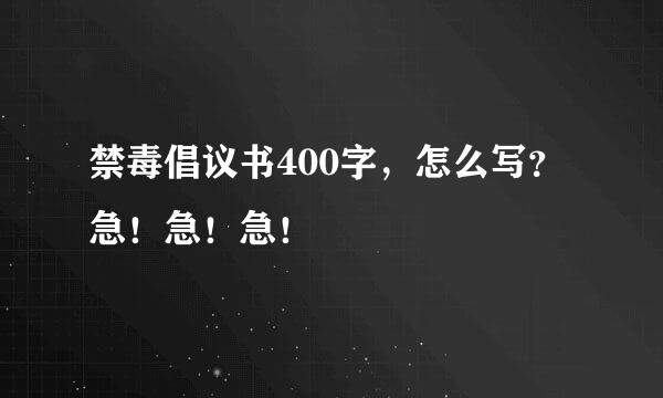 禁毒倡议书400字，怎么写？急！急！急！