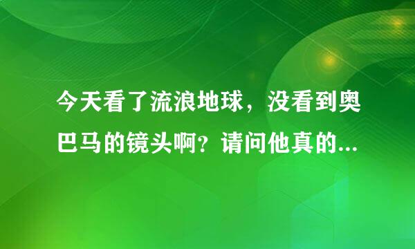 今天看了流浪地球，没看到奥巴马的镜头啊？请问他真的有客串吗？