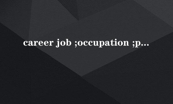 career job ;occupation ;profession ;trade的区别