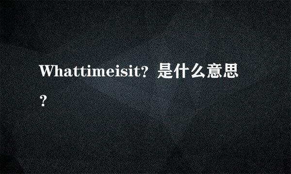 Whattimeisit？是什么意思？