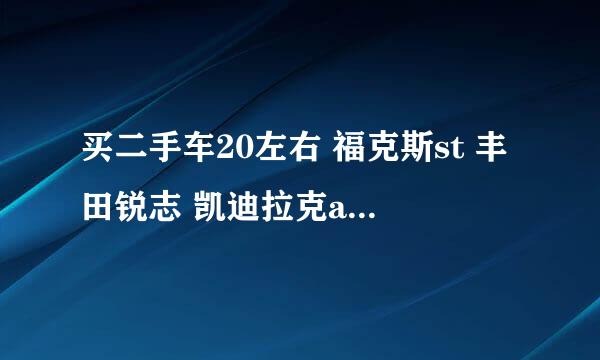 买二手车20左右 福克斯st 丰田锐志 凯迪拉克ats 还有更好的选择么?