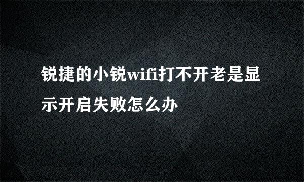 锐捷的小锐wifi打不开老是显示开启失败怎么办