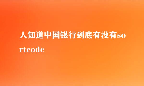 人知道中国银行到底有没有sortcode