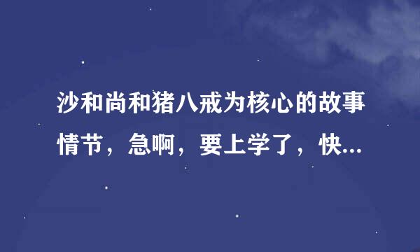 沙和尚和猪八戒为核心的故事情节，急啊，要上学了，快啊！！！