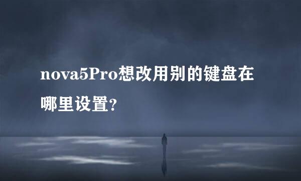 nova5Pro想改用别的键盘在哪里设置？