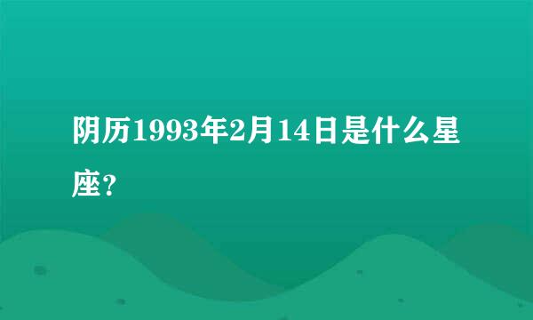 阴历1993年2月14日是什么星座？