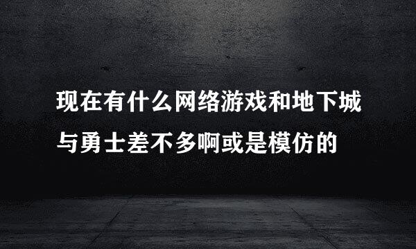 现在有什么网络游戏和地下城与勇士差不多啊或是模仿的