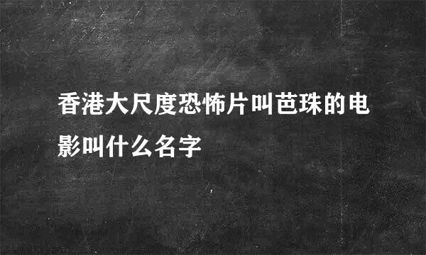 香港大尺度恐怖片叫芭珠的电影叫什么名字