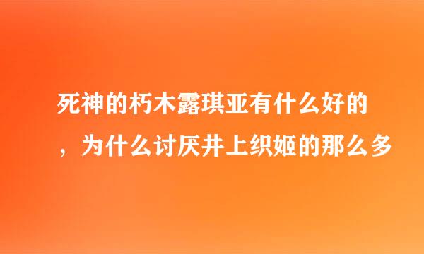 死神的朽木露琪亚有什么好的，为什么讨厌井上织姬的那么多