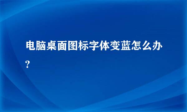 电脑桌面图标字体变蓝怎么办?