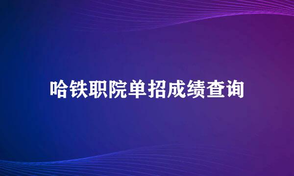 哈铁职院单招成绩查询