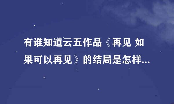 有谁知道云五作品《再见 如果可以再见》的结局是怎样的？在哪能买到书啊？