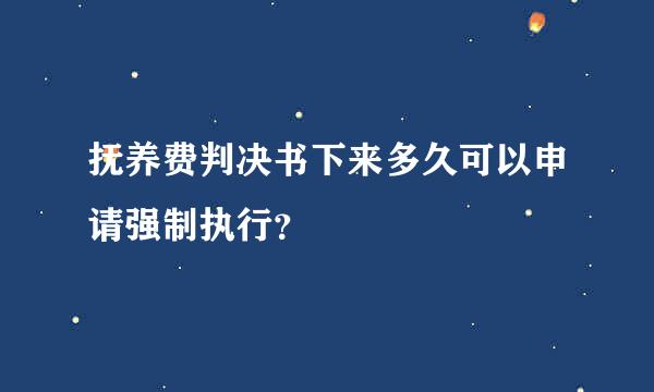 抚养费判决书下来多久可以申请强制执行？