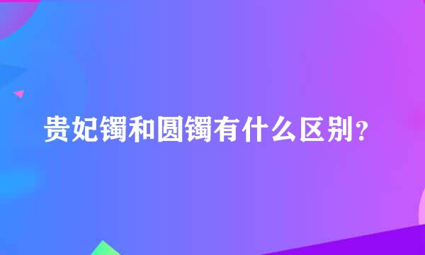 贵妃镯和圆镯有什么区别？