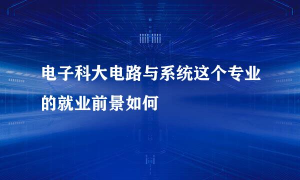 电子科大电路与系统这个专业的就业前景如何