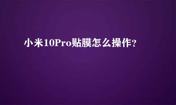 小米10Pro贴膜怎么操作？