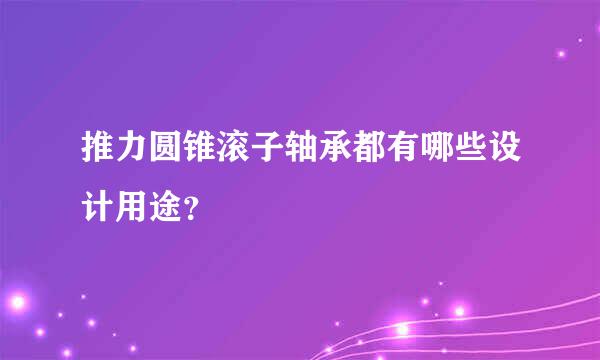 推力圆锥滚子轴承都有哪些设计用途？