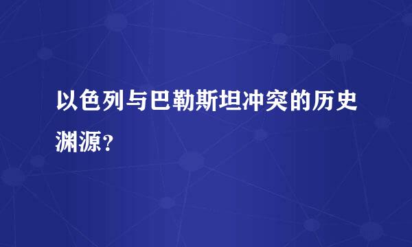 以色列与巴勒斯坦冲突的历史渊源？